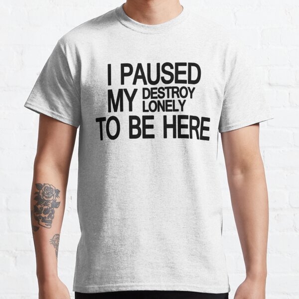 Destroy Lonely Merch I Paused My Destroy Lonely To Be Here    Classic T-Shirt RB1007 product Offical destroy lonely Merch